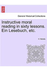 Instructive Moral Reading in Sixty Lessons. Ein Lesebuch, Etc.