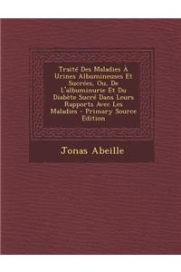 Traite Des Maladies a Urines Albumineuses Et Sucrees, Ou, de L'Albuminurie Et Du Diabete Sucre Dans Leurs Rapports Avec Les Maladies - Primary Source