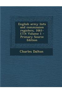 English Army Lists and Commission Registers, 1661-1714 Volume 1 - Primary Source Edition