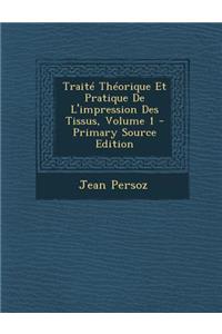 Traite Theorique Et Pratique de L'Impression Des Tissus, Volume 1