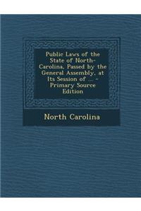 Public Laws of the State of North-Carolina, Passed by the General Assembly, at Its Session of ...