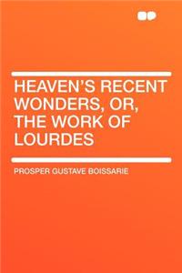 Heaven's Recent Wonders, Or, the Work of Lourdes