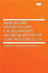 Memoirs and History of Capt. F. W. Alexander's Baltimore Battery of Light Artillery, U. S. V