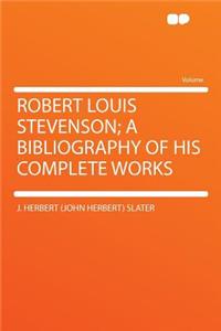 Robert Louis Stevenson; A Bibliography of His Complete Works