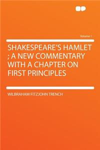 Shakespeare's Hamlet; A New Commentary with a Chapter on First Principles Volume 1