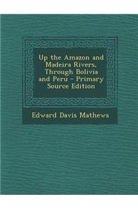 Up the Amazon and Madeira Rivers, Through Bolivia and Peru - Primary Source Edition
