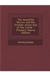 The Beautiful Denver and Rio Grande; Scenic Line of the World - Primary Source Edition