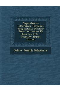 Supercheries Litteraires, Pastiches, Suppositions D'Auteur Dans Les Lettres Et Dans Les Arts - Primary Source Edition