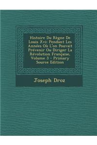 Histoire Du Regne de Louis XVI: Pendant Les Annees Ou L'On Pouvait Prevenir Ou Diriger La Revolution Francaise, Volume 3 - Primary Source Edition