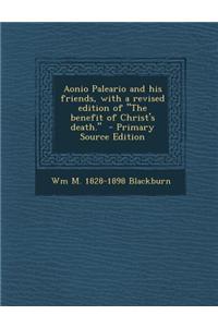 Aonio Paleario and His Friends, with a Revised Edition of the Benefit of Christ's Death. - Primary Source Edition
