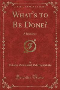 What's to Be Done?: A Romance (Classic Reprint)