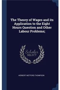 The Theory of Wages and its Application to the Eight Hours Question and Other Labour Problems;