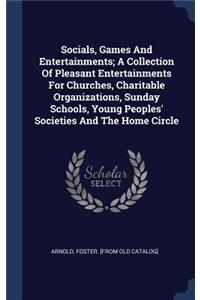 Socials, Games and Entertainments; A Collection of Pleasant Entertainments for Churches, Charitable Organizations, Sunday Schools, Young Peoples' Societies and the Home Circle