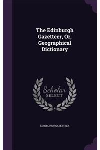 The Edinburgh Gazetteer, Or, Geographical Dictionary