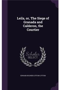 Leila, or, The Siege of Granada and Calderon, the Courtier