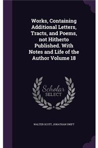 Works, Containing Additional Letters, Tracts, and Poems, Not Hitherto Published. with Notes and Life of the Author Volume 18