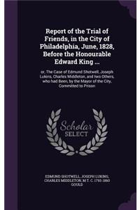 Report of the Trial of Friends, in the City of Philadelphia, June, 1828, Before the Honourable Edward King ...
