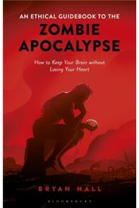Ethical Guidebook to the Zombie Apocalypse: How to Keep Your Brain Without Losing Your Heart