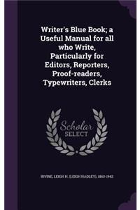 Writer's Blue Book; a Useful Manual for all who Write, Particularly for Editors, Reporters, Proof-readers, Typewriters, Clerks