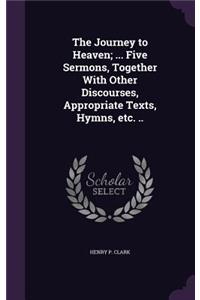 Journey to Heaven; ... Five Sermons, Together With Other Discourses, Appropriate Texts, Hymns, etc. ..