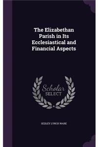 The Elizabethan Parish in Its Ecclesiastical and Financial Aspects