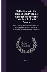 Reflections On the Causes and Probable Consequences of the Late Revolution in France