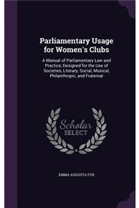 Parliamentary Usage for Women's Clubs: A Manual of Parliamentary Law and Practice, Designed for the Use of Societies, Literary, Social, Musical, Philanthropic, and Fraternal