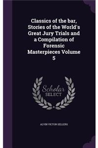 Classics of the bar, Stories of the World's Great Jury Trials and a Compilation of Forensic Masterpieces Volume 5