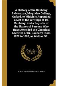 History of the Daubeny Laboratory, Magdalen College, Oxford, to Which is Appended a List of the Writings of Dr. Daubeny, and a Register of the Names of Persons Who Have Attended the Chemical Lectures of Dr. Daubeny From 1822 to 1867, as Well as Of.