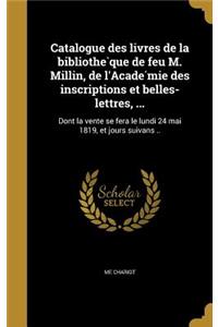 Catalogue Des Livres de La Bibliothe Que de Feu M. Millin, de L'Acade Mie Des Inscriptions Et Belles-Lettres, ...