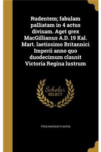 Rudentem; Fabulam Palliatam in 4 Actus Divisam. Aget Grex Macgillianus A.D. 19 Kal. Mart. Laetissimo Britannici Imperii Anno Quo Duodecimum Clausit Victoria Regina Lustrum