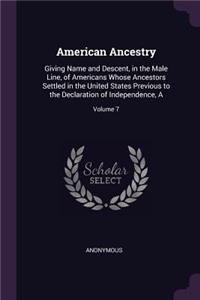 American Ancestry: Giving Name and Descent, in the Male Line, of Americans Whose Ancestors Settled in the United States Previous to the Declaration of Independence, A;