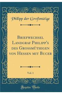 Briefwechsel Landgraf Philipp's Des GrossmÃ¼thigen Von Hessen Mit Bucer, Vol. 1 (Classic Reprint)