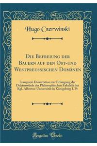 Die Befreiung Der Bauern Auf Den Ost-Und Westpreussischen DomÃ¤nen: Inaugural-Dissertation Zur Erlangung Der DoktorwÃ¼rde Der Philosophischen FakultÃ¤t Der Kgl. Albertus-UniversitÃ¤t in KÃ¶nigsberg I. PR (Classic Reprint)