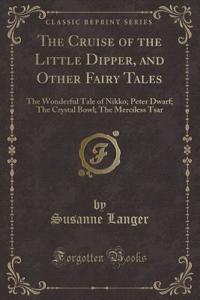 The Cruise of the Little Dipper, and Other Fairy Tales: The Wonderful Tale of Nikko; Peter Dwarf; The Crystal Bowl; The Merciless Tsar (Classic Reprint)