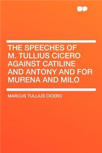 The Speeches of M. Tullius Cicero Against Catiline and Antony and for Murena and Milo