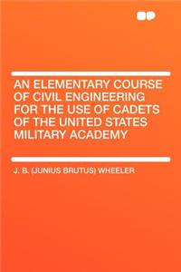 An Elementary Course of Civil Engineering for the Use of Cadets of the United States Military Academy