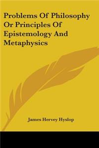 Problems Of Philosophy Or Principles Of Epistemology And Metaphysics