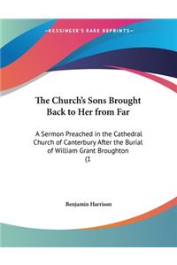 The Church's Sons Brought Back to Her from Far: A Sermon Preached in the Cathedral Church of Canterbury After the Burial of William Grant Broughton (1