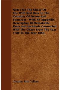 Notes On The Chase Of The Wild Red Deer In The Counties Of Devon And Somerset - With An Appendix Descriptive Of Remakable Runs And Incidents Connected With The Chase From The Year 1780 To The Year 1860