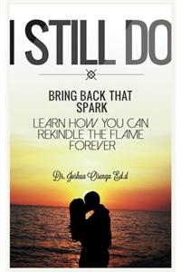 I Still Do: Bring Back That Spark Learn How You Can Rekindle the Flame Forever