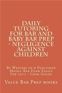 Daily Tutoring for Bar and Baby Bar Prep - Negligence Against Children: By Writers of 6 Published Model Bar Exam Essays Feb 2012 - Look Inside