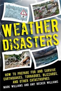 Weather Disasters: How to Prepare for and Survive Earthquakes, Tornadoes, Blizzards, and Other Catastrophes