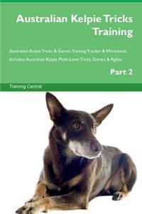 Australian Kelpie Tricks Training Australian Kelpie Tricks & Games Training Tracker & Workbook. Includes: Australian Kelpie Multi-Level Tricks, Games & Agility. Part 2