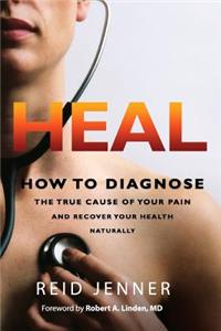 Heal: How to Diagnose the True Cause of Your Pain and Recover Your Health Natura
