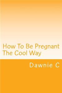 How To Be Pregnant The Cool Way