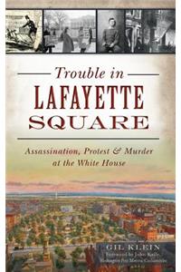 Trouble in Lafayette Square: Assassination, Protest & Murder at the White House