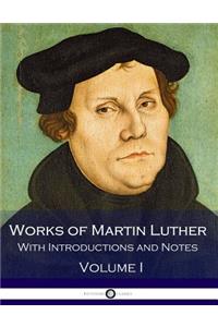 Works of Martin Luther - With Introductions and Notes (Volume I)