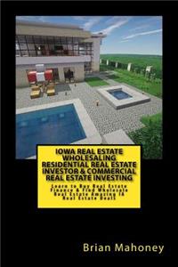 Iowa Real Estate Wholesaling Residential Real Estate Investor & Commercial Real Estate Investing: Learn to Buy Real Estate Finance & Find Wholesale Real Estate Amazing IA Real Estate Deals