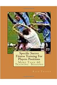 Specific Soccer Fitness Training for Players Positions: More Than 60 Training Sessions